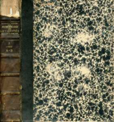 Dictionnaire des antiquit&eacute;s grecques et romaines : d'apres les textes et les monuments ; contenant l'explication des termes qui se rapportent aux moeurs aux institutions, a la religion, aux arts, aux sciences, au costume, au mobilier, a la guerre, a la marine, aux m&eacute;tiers, aux monnaies, poids et mesures, etc. etc. et en g&eacute;n&eacute;ral a la vie publique et priv&eacute;e des anciens. T. 1. 1ere p., A-B /