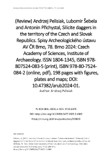Andrzej Pelisiak (Review) Lubomir &Scaron;ebela and Antonin Přichystal, Silicite daggers in the territory of the Czech and Slovak Republics. Spisy Archeologick&eacute;ho &uacute;stavu AV ČR Brno, 78. Brno 2024: Czech Academy of Sciences, Institute of Archaeology. ISSN 1804-1345, ISBN 978-807524-083-5 (print), ISBN 978-80-7524-084-2 (online, pdf), 198 pages with figures, plates and maps; DOI: 10.47382/arub2024-01.
