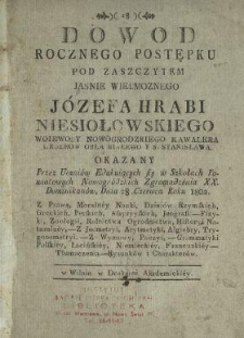 Dowod rocznego postępku pod zaszczytem [...] Józefa hrabi Niesiołowskiego [...] : okazany przez uczniów edukuiących się w szkołach powiatowych nowogródzkich zgromadzenia xx. dominikanów dnia 28. czerwca roku 1802 [...].