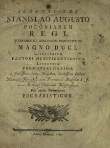 Serenissimo Stanislao Augusto Poloniarum Regi, Lithvani&aelig; Et Annexarum Provinciarum Magno Duci, Literatorum Fautori Munificentissimo, Literarum Promotori Maximo a fidelissimo Su&aelig;q[ue] Majestati devotissimo subdito Michaele Korycki [...] Pro Aureo Numismate Eucharisticon
