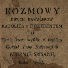 Rozmowy Dwuch Kawalerow Katolika z Dyssydentem : O Piśmie ktore wyszło z napisem Wykład Praw Dyssydentskich Wiernie Spisane Roku 1767
