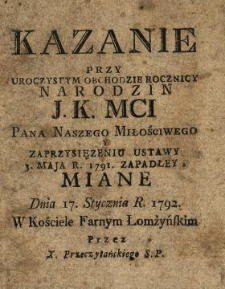 Kazanie Przy Uroczystym Obchodzie Rocznicy Narodzin J.K.Mci Pana Naszego Miłościwego Y Zaprzysięzeniu Ustawy 3. Maja R. 1791. Zapadłey, Miane Dnia 17. Stycznia R. 1792. W Kościele Farnym Łomżyńskim