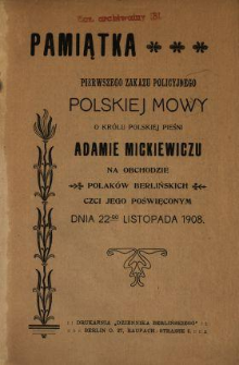 Pamiątka pierwszego zakazu policyjnego polskiej mowy o królu polskiej pieśni Adamie Mickiewiczu na obchodzie Polaków berlińskich czci jego poświęconym dnia 22-go listopada 1908
