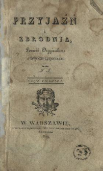 Przyjaźń i zbrodnia : powieść oryginalna w dwóch częściach. Cz. 1