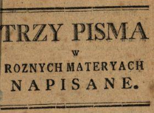 Trzy Pisma W Roznych Materyach Napisane Y bardzo pięknie na Oyczysty Język Wyłozone