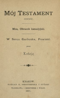 M&oacute;j testament ; Mea : obrazek kanadyjski ; W sercu garbuska : powieść