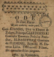 Ode In illud Poet&aelig;: Si vis nubere, nube pari : Cum Adamus, Dux in Klewan & Zukow, Princeps Czartoryski Generalis Terrarum Podoli&aelig; Pr&aelig;fectus, Elisabetham Comitem de Fleming, Supremi M. Ducatus Lithv. Thesaurarii Filiam, sibi connubio felici jungeret : 1761. 19 Novembris.