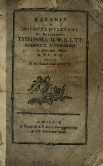 Kazanie O Miłosci Oyczyzny Na Reassumpcyi Trybunału G. W.X. Litt. Kadencyi Litewskiey 15. 9bra 1781. Miane w Wilnie