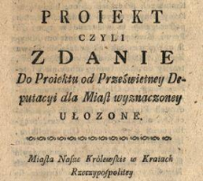 Proiekt Czyli Zdanie Do Proiektu od Prześwietney Deputacyi dla Miast wyznaczoney Ułozone.