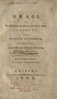 Uwagi nad teraźnieyszem położeniem tey części ziemi polskiey, kt&oacute;rą od pokoiu tylżyckiego zaczęto zwać Xięstwem Warszawskim : nil desperandum!