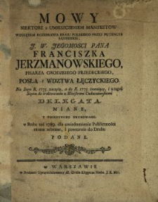 Mowy Niektore z Umieszczeniem Manifestow Względem Rozebrania Kraiu Polskiego Przez Potencye Sąsiedzkie [...] Pana Franciszka Jerzmanowskiego Pisarza Grodzkiego Przedeckiego, Posła z Wdztwa Łęczyckiego Na Seym R. 1773. zaczęty, a do R. 1775. trwaiący i z tegoż Seymu do traktowania z Ministrami Cudzoziemskimi Delegata Miane Y Poiedynczo Drukowane, w Roku zaś 1789. dla uwiadomienia Publiczności razem zebrane i powtornie do Druku Podane