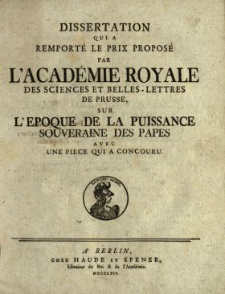 Dissertation Qui A Remport&eacute; Le Prix Propos&eacute; Par L'Acad&eacute;mie Royale Des Sciences Et Belles-Lettres De Prusse, Sur L'Epoque De La Puissance Souveraine Des Papes : Avec Une Piece Qui A Concouru