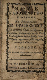 Nowe Nabozenstwo Z Oktawą Na Podziękowanie SS. Opatrznosci Za wszelkie Łaski na Oyczyznę wylane : mianowicie za te Dobrodzieystwa, kt&oacute;re każdy dzień Oktawy wymienia, dla wygody wiernych Chrześcian Ułozone