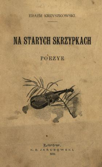Na starych skrzypkach : poezye Erazma Krzyszkowskiego, z rysunkami Józefa Czajkowskiego