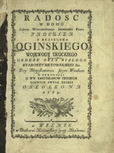 Radosc W Domu [...] Pana Tadeusza Z Kozielska Oginskiego Wojewody Trockiego, Orderu Orła Białego [!], Starosty Retowskiego &c. Przy Błogosławieniu swym Wnukom W Obecności JJ WW. Kasztelanow Trockich Godnych Swych Dzieci Ogłoszona 1779