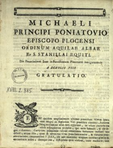 Michaeli Principi Poniatovio, Episcopo Plocensi Ordinum Aquilae Albae Et S. Stanislai Equiti, Die Faustissimae Suae in Pontificatum Plocensem Inaugurationis A Scholis Piis Gratulatio