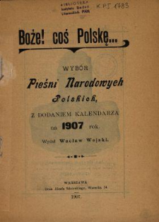 Boże! coś Polskę... : wybór Pieśni Narodowych Polskich, z dodaniem kalendarza na 1907 rok