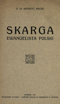 Skarga, ewangelista polski : kazanie wygłoszone w katedrze tarnowskiej dnia 15-go grudnia 1912 roku (w III niedzielę Adwentu) z okazyi obchodu ku czci x. P. Skargi w trzechsetną rocznice jego zgonu