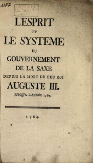 L'Esprit Et Le Systeme Du Gouvernement De La Saxe Depuis La Mort Du Feu Roi Auguste III. Jusqu'a L'Ann&eacute;e 1765