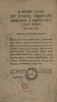 Z Bozey Łaski My Paweł Pierwszy Jmperator Y Samowładca Całey Rossyi ... Ogłaszamy dla powszechney wiadomości : [Incipit] Bacząc z serdecznym ukontentowaniem jako Monarcha i Oyciec ... : [Datum] Dan w Mieście Naszym Hatczynie 8bra 28. dnia 1799. Roku Panowania zaś Naszego trzeciego Roku