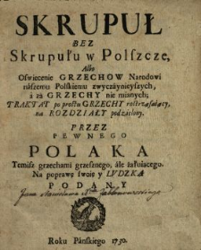 Skrupuł Bez Skrupułu w Polszcze Albo Oswiecenie Grzechow Narodowi naszemu Polskiemu zwyczaynieyszych, a za Grzechy nie mianych : Traktat po prostu Grzechy rostrząsaiący na Rozdziały podzielony
