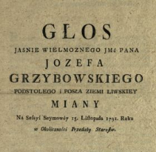 Głos Jasnie Wielmoznego Jmć Pana Jozefa Grzybowskiego Podstolego i Posła Ziemi Liwskiey Miany Na Sessyi Seymowey 15. Listopada 1791. Roku w Okoliczności Przedaży Starostw