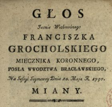 Głos Jaśnie Wielmożnego Franciszka Grocholskiego Miecznika Koronnego, Posła Wwodztwa Bracławskiego Na Sessyi Seymowey Dnia 10. Maja R. 1790. Miany
