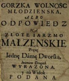 Gorzka Wolnosc Młodzienska, Albo Odpowiedz Na Złote Iarzmo Małzenskie Przez Iednę Damę Dworską, Imieniem Drugich Wyrazona, y na Widok Podana