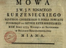 Mowa J.W. J.P. Ignacego Kurzenieckiego Sędziego Grodzkiego Y Posła Powiatu Pinskiego na Seymie Extraordynaryinym Roku 1773 Miesiąca 21 Septembra w Stanach Rzeczypospolitey Miana