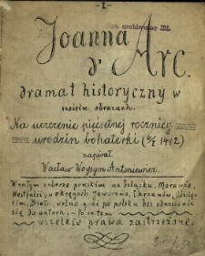 Joanna d'Arc : dramat historyczny w sześciu obrazach : na uczczenie pięćsetnej rocznicy urodzin bohaterki (6/I 1412)