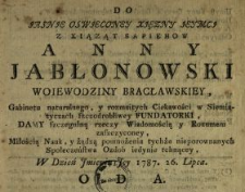 Do Jasnje Oswjeconey Xjęzny Jeymcj Z Xiąząt Sapiehow Anny Jabłonowski Woiewodziny Bracławskiey, Gabinetu naturalnego y rozmaitych Ciekawości w Siemiatyczach szczodrobliwey Fundatorki, Damy szczegulną [!] rzeczy Wiadomością y Rozumem zaszczyconey, Miłością Nauk y żądzą pomnożenia tychże nieporownanych Społeczeństwa Ozdob iedynie tchnącey, W Dzień Jmienin Jey 1787. 26. Lipca Oda