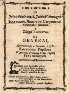 Do Jaśnie Oświeconych, Jaśnie Wielmożnych Senatorow, Ministrow, Urzędnikow Koronnych y Ziemskich Y Całego Rycerstwa Na Generał Zgromadzonego w Poznaniu 1776. Rocznemu Popisowi W Akademii Prowincyi Wielko-Polskiey Przytomnych