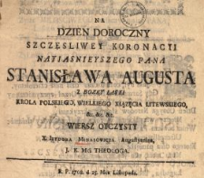 Na Dzien Doroczny Szczęsliwey Koronacyi Nayiasnieyszego Pana Stanisława Augusta Z Bozey Łaski Krola Polskiego, Wielkiego Xiązęcia Litewskiego [...] Wiersz Oyczysty X. Izydora Minasowicza Augustyanina, J.K.Mci Theologa : R.P. 1768. d. 25. Mca Listopada