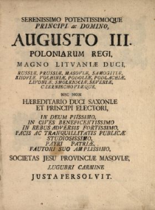 Serenissimo Potentissimoque Principi ac Domino Augusto III. Poloniarum Regi, Magno Litvaniæ Duci [...] Societas Jesu Provinciæ Masoviæ Lugubri Carmine Justa Persolvit