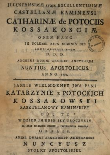 Jllustrissim&aelig; Atque Excellentissim&aelig; Castellan&aelig; Kaminensi Catharin&aelig; de Potociis Kossakosci&aelig; Odem Hanc In Solemni Ejus Nominis Die [...] D.D.D. Angelus Durini Archiep. Ancyranus, Nuntius Apostolicus Anno 1772 = Jasnie Wielmozney Jmć Pani Katarzynie z Potockich Kossakowski Kasztelanowy Kaminskiey Odę Tę W Dzien Jmienin Jey Uroczysty [...] Oddaie Anioł Durini Arcy-Biskup Ancyranski [...].