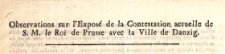 Observations sur l'Expos&eacute; de la Contestation actuelle de S. M. le Roi de Prusse avec la Ville de Danzig : [Dat.:] le 30. Octobre 1783