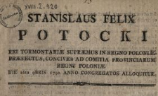 Stanislaus Felix Potocki Rei Tormontari&aelig; Supr&aelig;mus In Regno Poloni&aelig; Pr&aelig;fectus, Concives Ad Comitia Provinciarum Regni Poloni&aelig; Die 16ta 9Bris 1790. Anno Congregatos Alloquitur