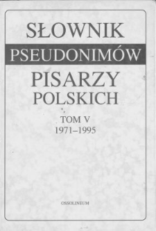 Słownik pseudonim&oacute;w pisarzy polskich. T. 5, 1971-1995 /