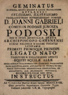 Geminatus In Gemina, Soluta Scilicet & Ligata Gratulatione Applausus [...] D. Joanni Gabrieli Comiti In Podosie Junosza Podoski [...] Archiepiscopo Gnesnensi [...] Ab [...] Provincia Majoris Poloni&aelig; Soc. Jesu Instructus.