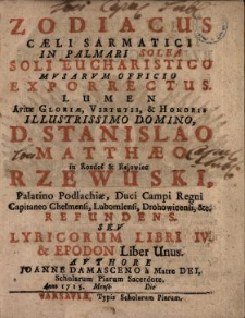 Zodiacus Cæli Sarmatici In Palmari Solea Soli Eucharistico Mvsarvm Officio Exporrectus : Lumen Avitæ Gloriæ, Virtutis & Honoris [...] D. Stanislao Matthæo in Rozdoł & Rejowiec Rzewuski, Palatino Podlachiæ [...] Refundens Sev Lyricorum Libri IV. & Epodon Liber Unus