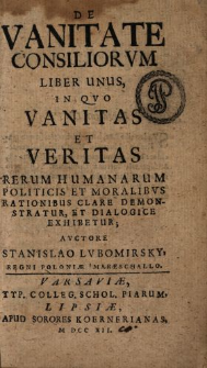 De Vanitate Consiliorvm Liber Unus : In Qvo Vanitas Et Veritas Rerum Humanarum Politicis Et Moralibvs Rationibus Clare Demonstratur Et Dialogice Exhibetur