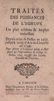 Trait&eacute;s Des Puissances De L'Europe Les plus c&eacute;l&eacute;bres & les plus int&eacute;ressans Depuis celui de Passau en 1552. jusqu'a celui d'Aix-la-Chapelle en 1748. : Pour servir d'Exercice public &agrave; Messieurs les Pensionnaires du Coll&egrave;ge des Nobles chez les PP. des Ecoles Pieuses de Varsovie