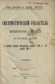 Sistematičeskij ukazatel' literatury o evreâh'' na russkom'' âzyk''' so vremeni vvedeniâ graždanskago šrifta (1708 g.) po dekabr' 1889 g.
