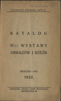 Katalog IV-ej Wystawy Obrazów i Rzeźb : kwiecień-maj 1922 : Warszawa, Gmach Gminy Żydowskiej, Grzybowska 26