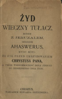 Żyd wieczny tułacz rodem z Jeruzalem, imieniem Ahaswerus, kt&oacute;ry m&oacute;wi, że żył przed ukrzyżowaniem Chrystusa Pana, a przez wszechmocność Boga jeszcze do dzisiejszego dnia żyje.