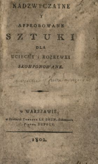 Nadzwyczayne y approbowane sztuki dla uciechy i rozrywki skomponowane