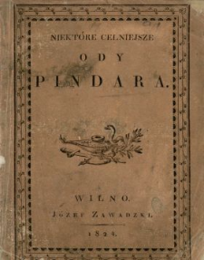 Niektóre celniejsze ody Pindara : z potrzebnemi do ich zrozumienia objaśnieniami, textem greckim i tłumaczeniem prozaiczném