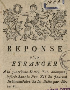 Reponse D'Un Etranger A la quatri&egrave;me Lettre d'un anonyme, ins&eacute;r&eacute;e dans le Nro XII du Journal Hebdomadaire de la Di&egrave;te par Mr de V...