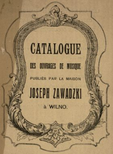 Catalogue des ouvrages de musique publiés par la Maison Joseph Zawadzki à Wilno.