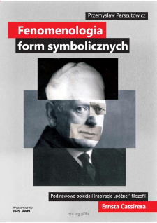 Fenomenologia form symbolicznych : podstawowe pojęcia i inspiracje "późnej" filozofii Ernsta Cassirera